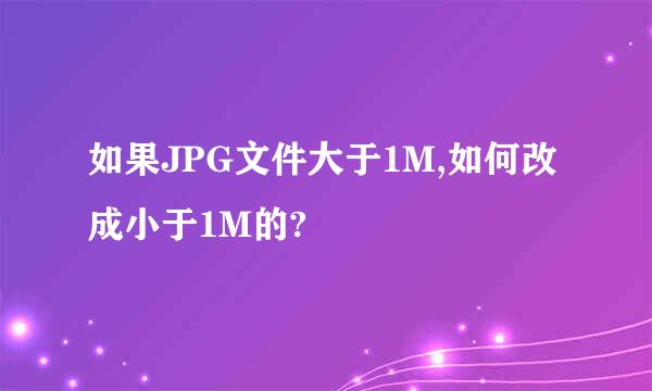 如果JPG文件大于1M,如何改成小于1M的?