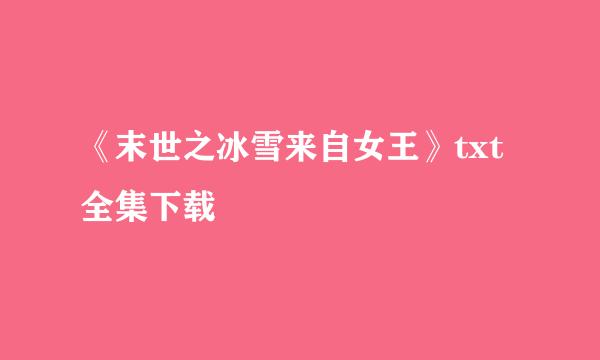 《末世之冰雪来自女王》txt全集下载