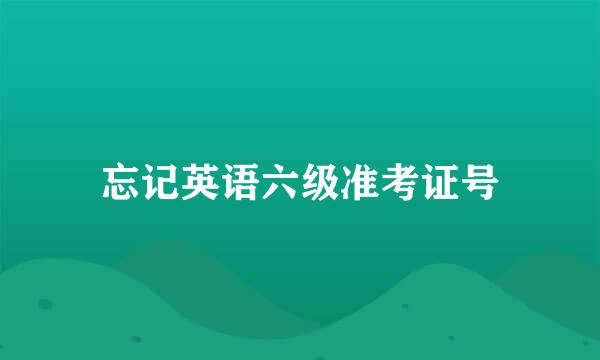 忘记英语六级准考证号