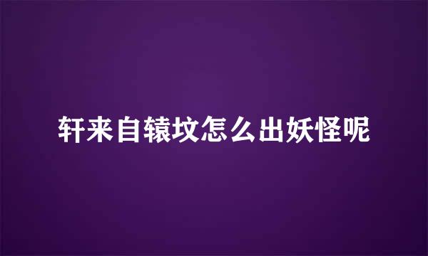 轩来自辕坟怎么出妖怪呢