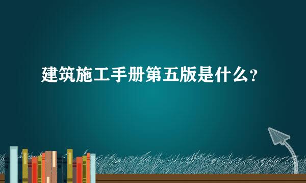 建筑施工手册第五版是什么？