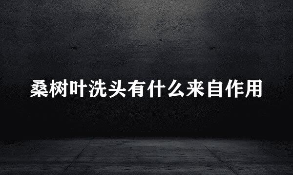 桑树叶洗头有什么来自作用