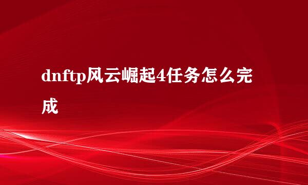 dnftp风云崛起4任务怎么完成