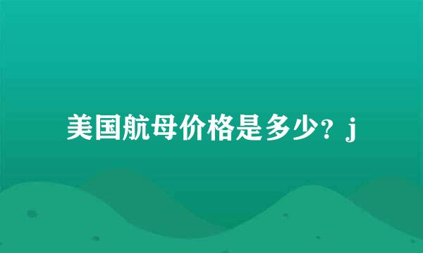 美国航母价格是多少？j