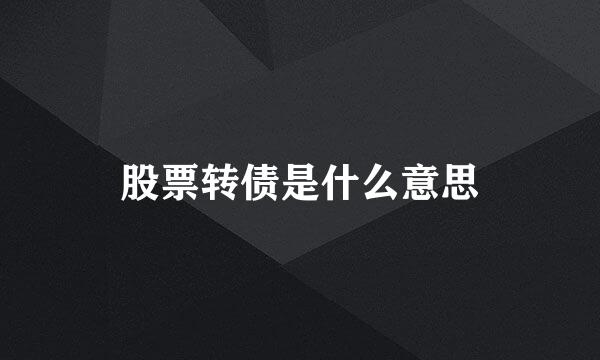 股票转债是什么意思
