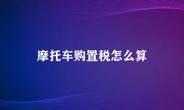 摩托车购置税怎么算