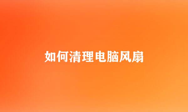 如何清理电脑风扇