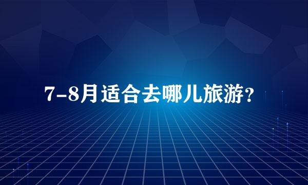 7-8月适合去哪儿旅游？