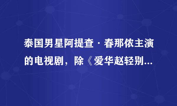 泰国男星阿提查·春那侬主演的电视剧，除《爱华赵轻别的被告》（涵力）外，还有哪些国语版的剧？
