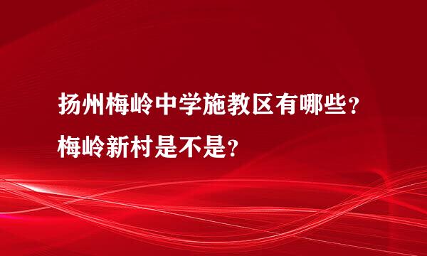 扬州梅岭中学施教区有哪些？梅岭新村是不是？