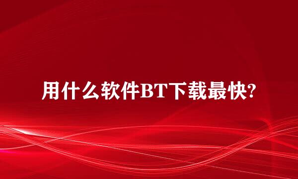 用什么软件BT下载最快?