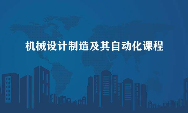机械设计制造及其自动化课程