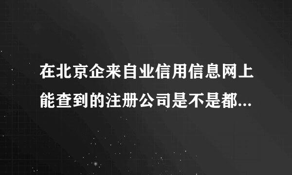 在北京企来自业信用信息网上能查到的注册公司是不是都是真的?