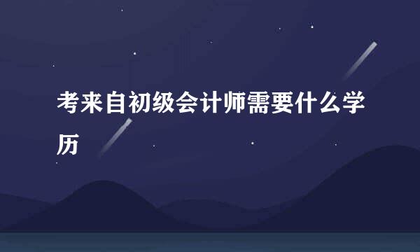 考来自初级会计师需要什么学历
