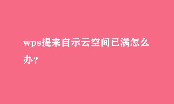 wps提来自示云空间已满怎么办？