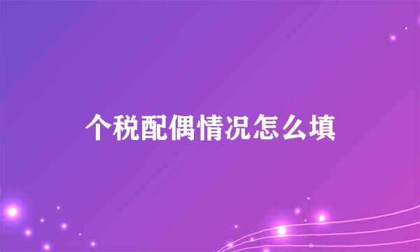 个税配偶情况怎么填