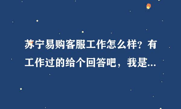 苏宁易购客服工作怎么样？有工作过的给个回答吧，我是应届毕业生，谢了各位。。。。