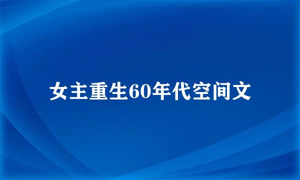 女主重生60年代空间文
