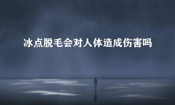 冰点脱毛会对人体造成伤害吗