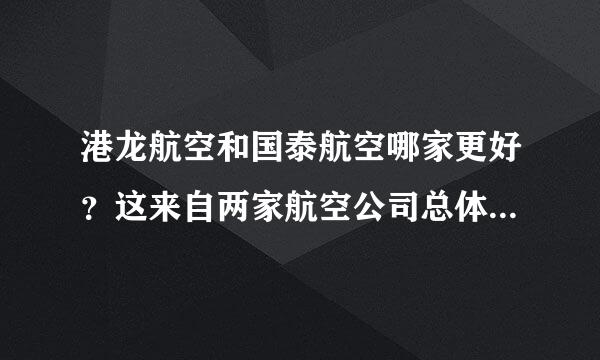 港龙航空和国泰航空哪家更好？这来自两家航空公司总体怎己很眼么样？