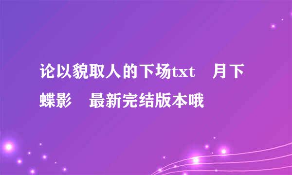 论以貌取人的下场txt 月下蝶影 最新完结版本哦