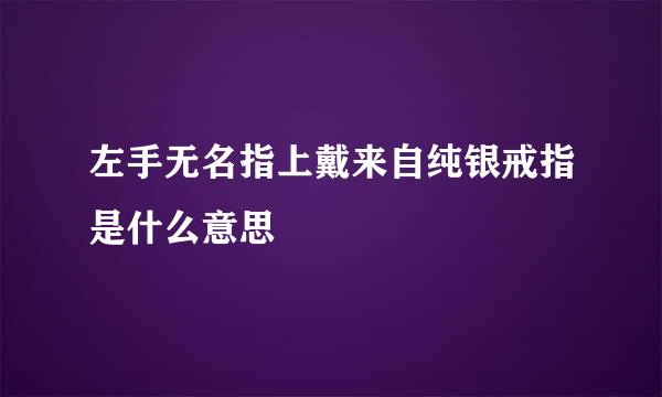 左手无名指上戴来自纯银戒指是什么意思