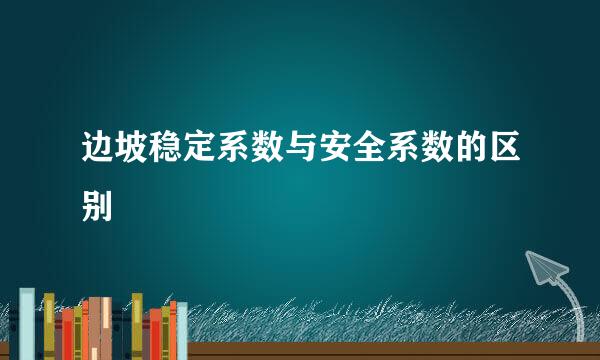 边坡稳定系数与安全系数的区别