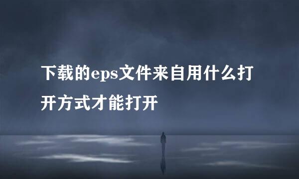 下载的eps文件来自用什么打开方式才能打开
