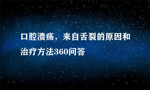 口腔溃疡，来自舌裂的原因和治疗方法360问答