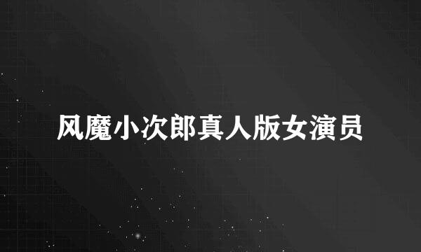 风魔小次郎真人版女演员