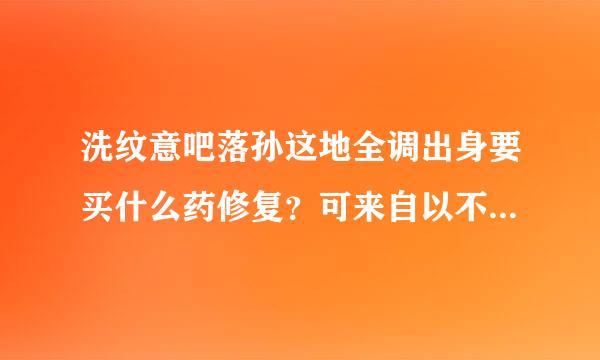 洗纹意吧落孙这地全调出身要买什么药修复？可来自以不在洗纹身的店买吗？如据从易县果去外面药店买要买什么药