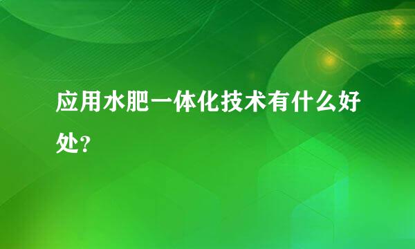 应用水肥一体化技术有什么好处？