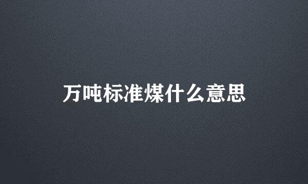 万吨标准煤什么意思