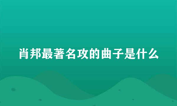 肖邦最著名攻的曲子是什么