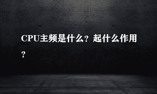 CPU主频是什么？起什么作用？