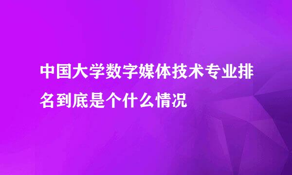 中国大学数字媒体技术专业排名到底是个什么情况