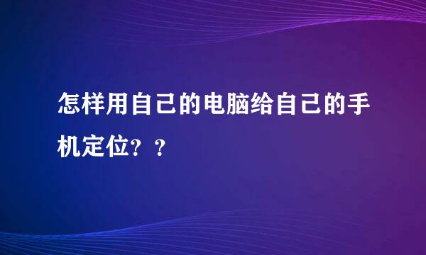 怎样用自己的电脑给自己的手机定位？？