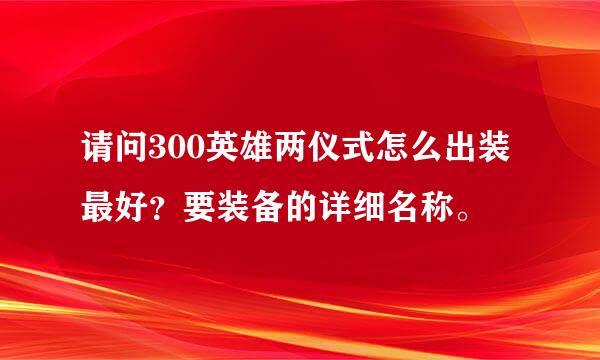 请问300英雄两仪式怎么出装最好？要装备的详细名称。