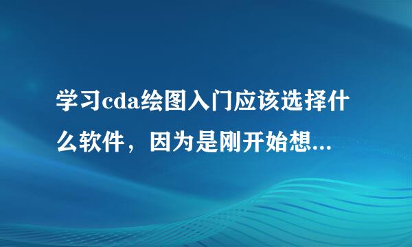 学习cda绘图入门应该选择什么软件，因为是刚开始想找个免费得软件。还有入门操作方法