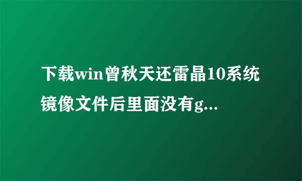 下载win曾秋天还雷晶10系统镜像文件后里面没有ghost文件怎么回事？