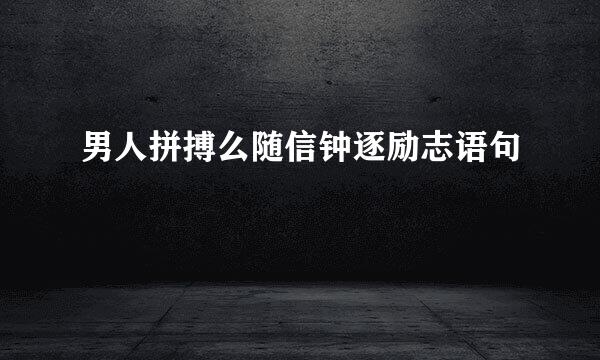 男人拼搏么随信钟逐励志语句