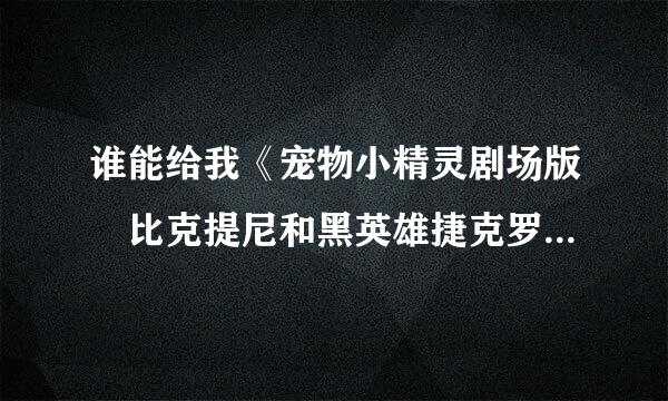 谁能给我《宠物小精灵剧场版 比克提尼和黑英雄捷克罗姆 国语》注意是国语（或粤语)的!别随便发个日文来- -'