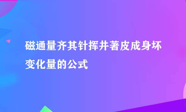 磁通量齐其针挥井著皮成身坏变化量的公式