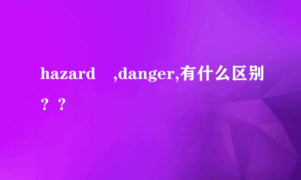 hazard ,danger,有什么区别？？