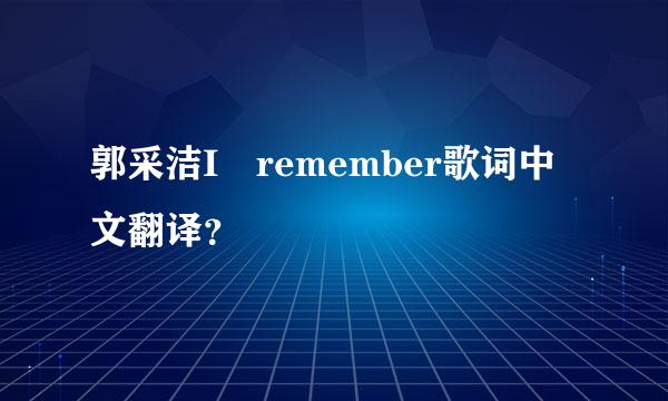 郭采洁I remember歌词中文翻译？