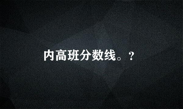 内高班分数线。？
