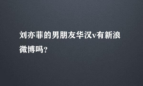刘亦菲的男朋友华汉v有新浪微博吗？