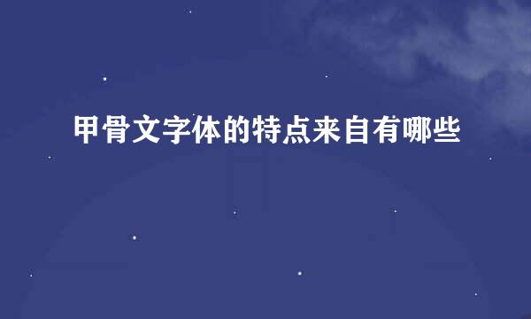 甲骨文字体的特点来自有哪些