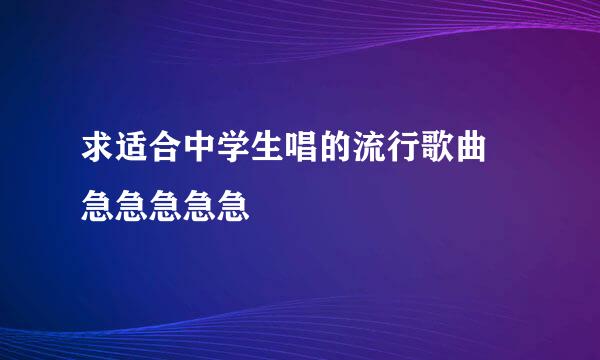 求适合中学生唱的流行歌曲 急急急急急
