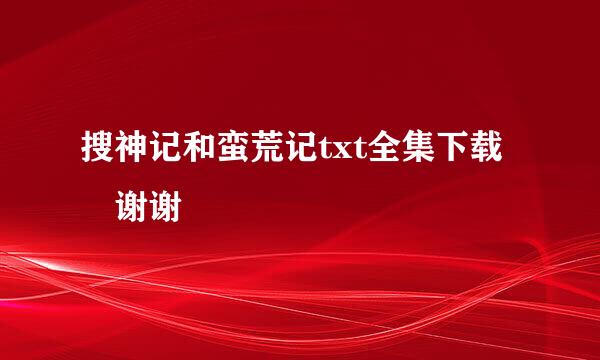 搜神记和蛮荒记txt全集下载 谢谢